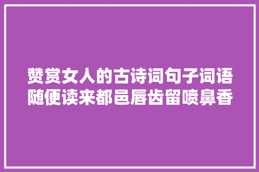 赞赏女人的古诗词句子词语随便读来都邑唇齿留喷鼻香
