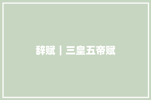 辞赋｜三皇五帝赋