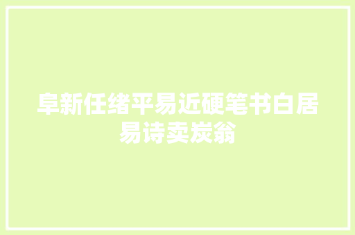 阜新任绪平易近硬笔书白居易诗卖炭翁