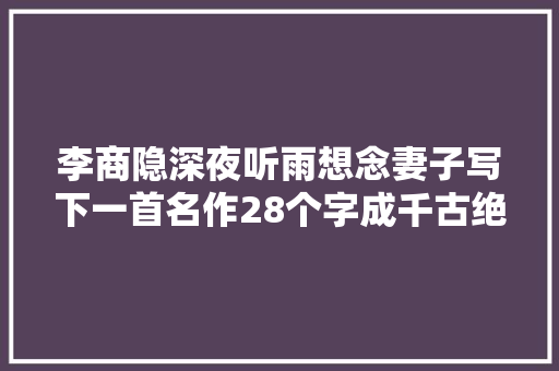 李商隐深夜听雨想念妻子写下一首名作28个字成千古绝唱