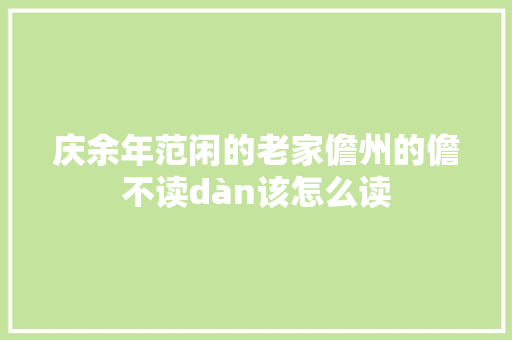庆余年范闲的老家儋州的儋不读dàn该怎么读