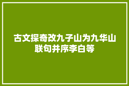 古文探奇改九子山为九华山联句并序李白等