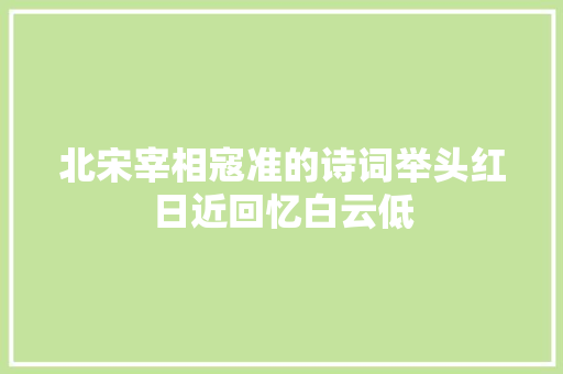 北宋宰相寇准的诗词举头红日近回忆白云低