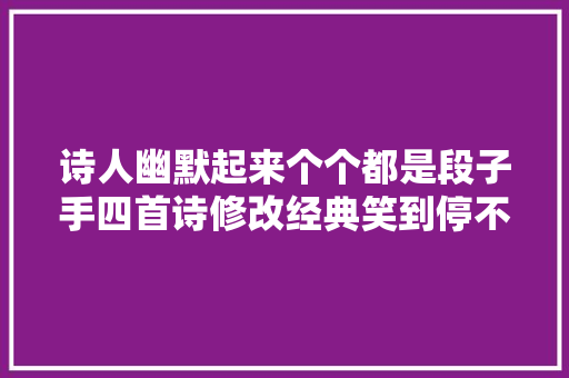 诗人幽默起来个个都是段子手四首诗修改经典笑到停不下来