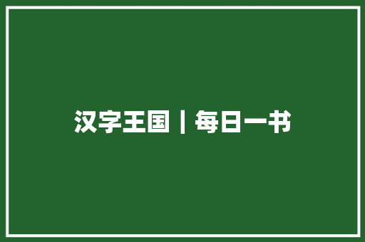 汉字王国｜每日一书
