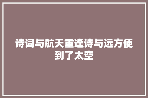 诗词与航天重逢诗与远方便到了太空