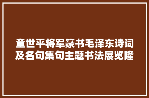 童世平将军篆书毛泽东诗词及名句集句主题书法展览隆重开幕