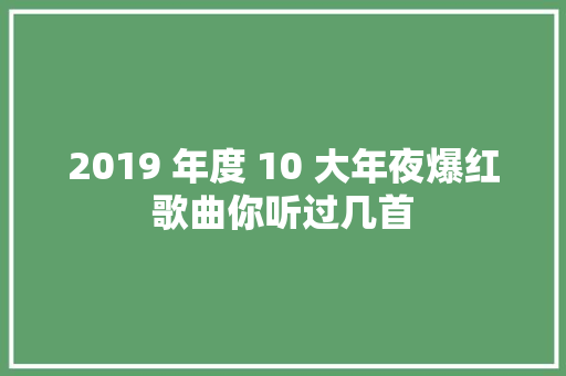 2019 年度 10 大年夜爆红歌曲你听过几首