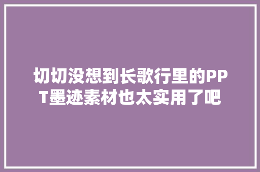 切切没想到长歌行里的PPT墨迹素材也太实用了吧