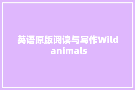 英语原版阅读与写作Wild animals