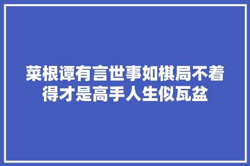 菜根谭有言世事如棋局不着得才是高手人生似瓦盆