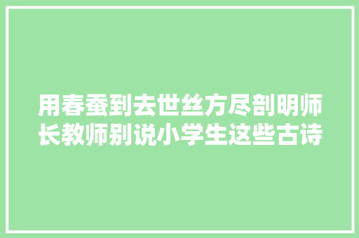 用春蚕到去世丝方尽剖明师长教师别说小学生这些古诗大年夜家都误用