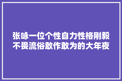 张咏一位个性自力性格刚毅不畏流俗敢作敢为的大年夜宋直臣。