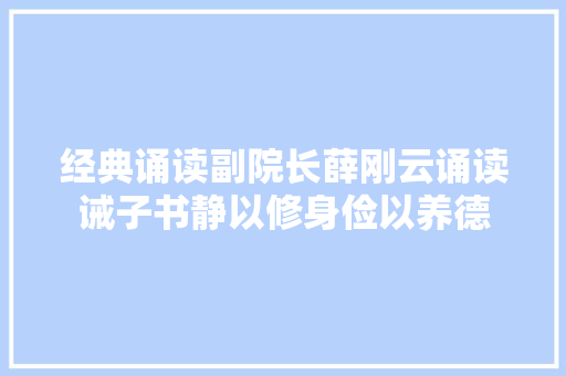 经典诵读副院长薛刚云诵读诫子书静以修身俭以养德