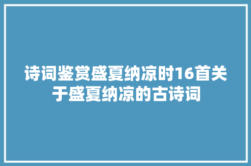 诗词鉴赏盛夏纳凉时16首关于盛夏纳凉的古诗词