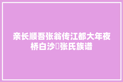 亲长顺吾张翁传江都大年夜桥白沙窐张氏族谱