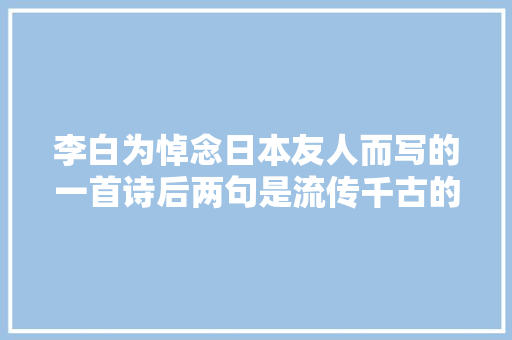 李白为悼念日本友人而写的一首诗后两句是流传千古的名句