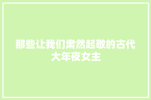 那些让我们肃然起敬的古代大年夜女主