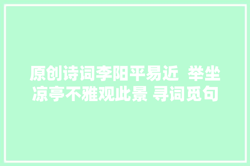 原创诗词李阳平易近  举坐凉亭不雅观此景 寻词觅句赋诗篇