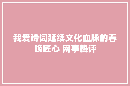 我爱诗词延续文化血脉的春晚匠心 网事热评