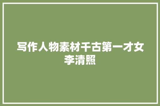 写作人物素材千古第一才女李清照