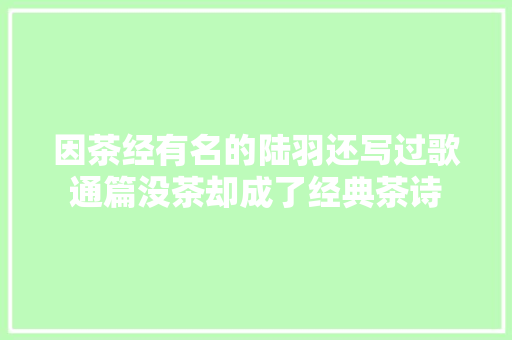 因茶经有名的陆羽还写过歌通篇没茶却成了经典茶诗