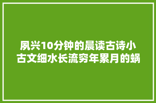夙兴10分钟的晨读古诗小古文细水长流穷年累月的蜗牛慢跑