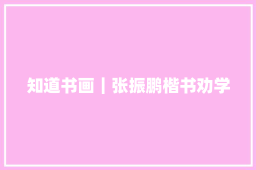 知道书画｜张振鹏楷书劝学