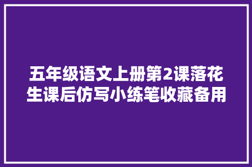 五年级语文上册第2课落花生课后仿写小练笔收藏备用