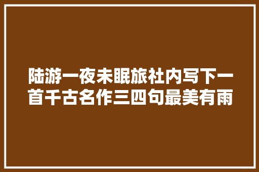 陆游一夜未眠旅社内写下一首千古名作三四句最美有雨有江南