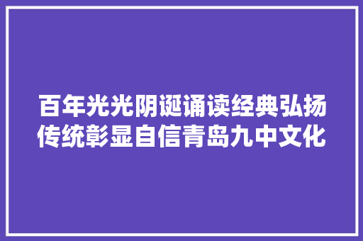 百年光光阴诞诵读经典弘扬传统彰显自信青岛九中文化节经典诵吟比赛暨我们的节日端午节活动
