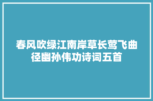 春风吹绿江南岸草长莺飞曲径幽孙伟功诗词五首