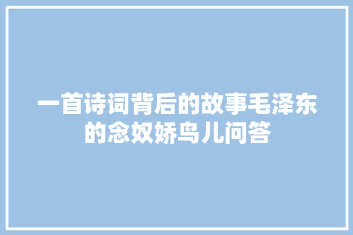 一首诗词背后的故事毛泽东的念奴娇鸟儿问答