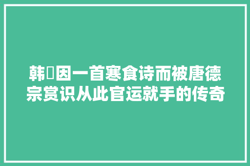 韩翃因一首寒食诗而被唐德宗赏识从此官运就手的传奇嘉话