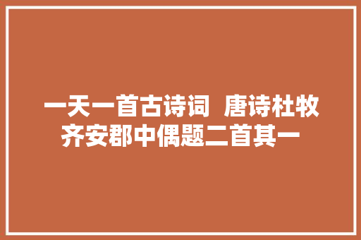 一天一首古诗词  唐诗杜牧齐安郡中偶题二首其一