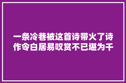 一条冷巷被这首诗带火了诗作令白居易叹赏不已堪为千古绝唱