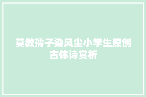 莫教孺子染风尘小学生原创古体诗赏析