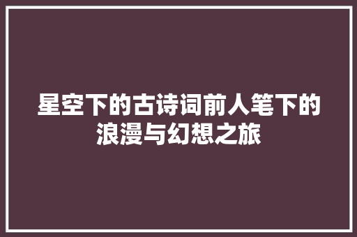 星空下的古诗词前人笔下的浪漫与幻想之旅