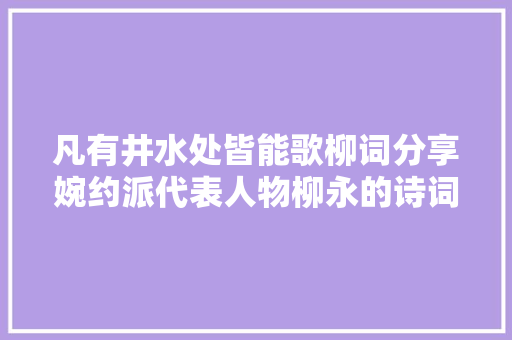 凡有井水处皆能歌柳词分享婉约派代表人物柳永的诗词名作