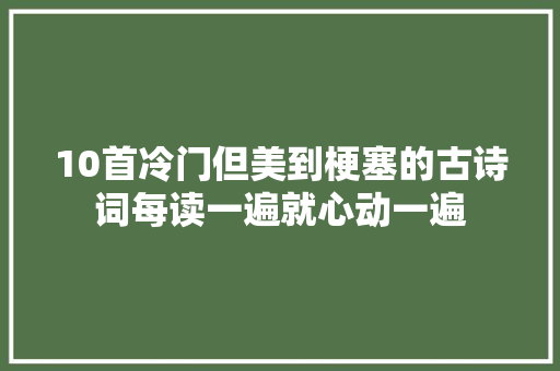 10首冷门但美到梗塞的古诗词每读一遍就心动一遍