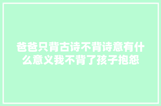 爸爸只背古诗不背诗意有什么意义我不背了孩子抱怨