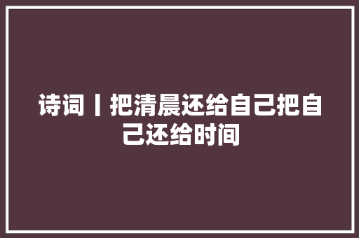 诗词丨把清晨还给自己把自己还给时间