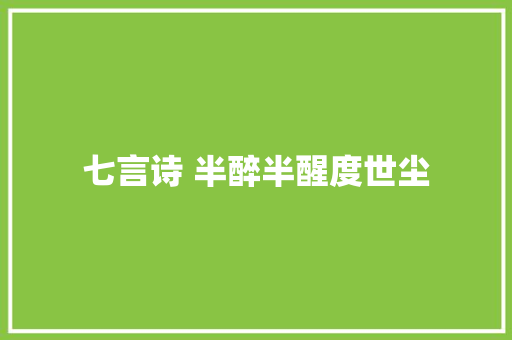 七言诗 半醉半醒度世尘