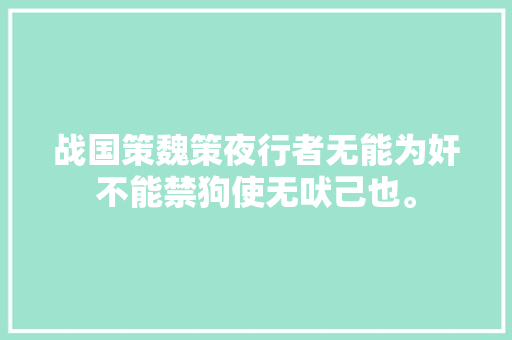 战国策魏策夜行者无能为奸不能禁狗使无吠己也。