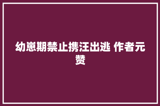 幼崽期禁止携汪出逃 作者元赞