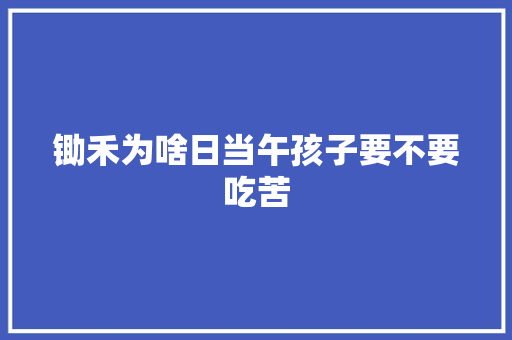 锄禾为啥日当午孩子要不要吃苦