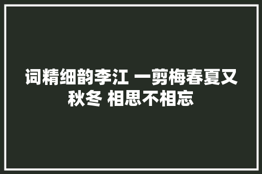 词精细韵李江 一剪梅春夏又秋冬 相思不相忘