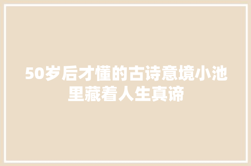 50岁后才懂的古诗意境小池里藏着人生真谛