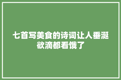 七首写美食的诗词让人垂涎欲滴都看饿了