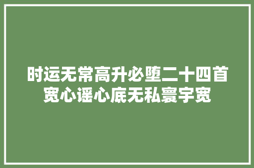 时运无常高升必堕二十四首宽心谣心底无私寰宇宽